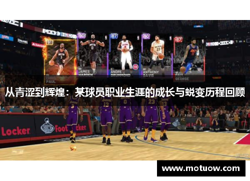 从青涩到辉煌：某球员职业生涯的成长与蜕变历程回顾