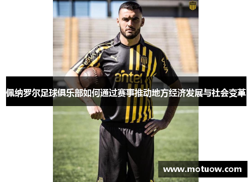 佩纳罗尔足球俱乐部如何通过赛事推动地方经济发展与社会变革