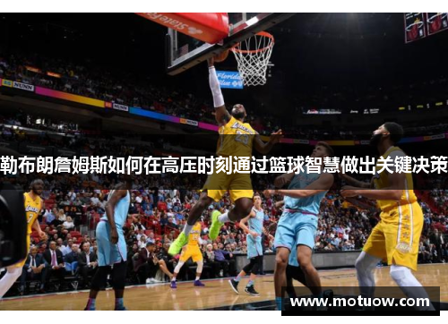 勒布朗詹姆斯如何在高压时刻通过篮球智慧做出关键决策