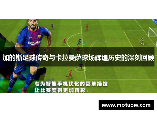 加的斯足球传奇与卡拉曼萨球场辉煌历史的深刻回顾