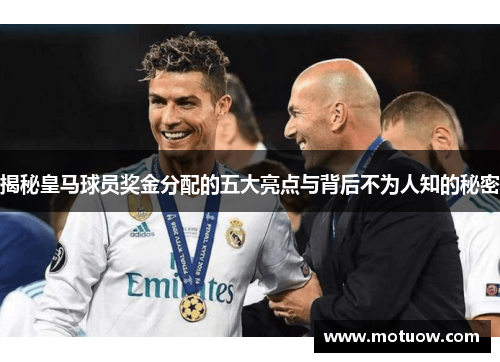 揭秘皇马球员奖金分配的五大亮点与背后不为人知的秘密