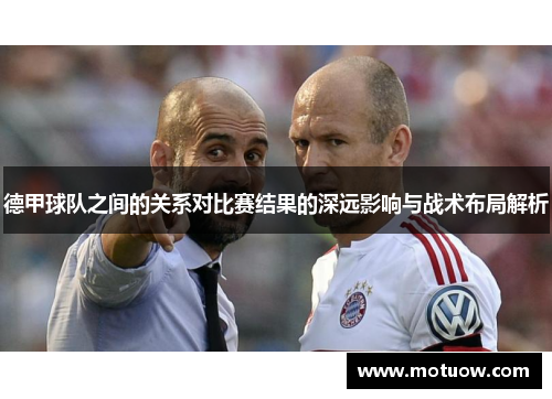 德甲球队之间的关系对比赛结果的深远影响与战术布局解析