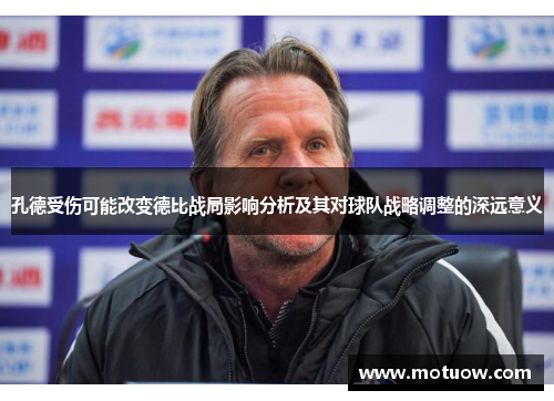 孔德受伤可能改变德比战局影响分析及其对球队战略调整的深远意义