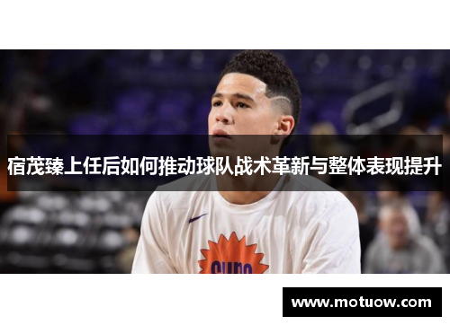 宿茂臻上任后如何推动球队战术革新与整体表现提升