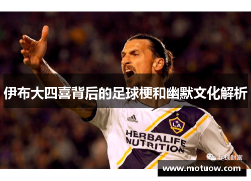 伊布大四喜背后的足球梗和幽默文化解析