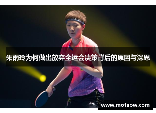 朱雨玲为何做出放弃全运会决策背后的原因与深思