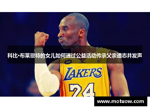 科比·布莱恩特的女儿如何通过公益活动传承父亲遗志并发声