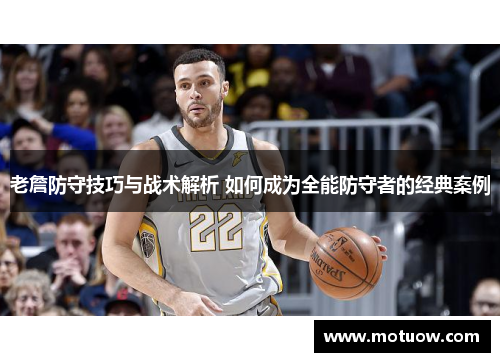 老詹防守技巧与战术解析 如何成为全能防守者的经典案例
