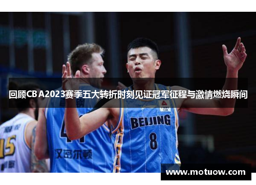 回顾CBA2023赛季五大转折时刻见证冠军征程与激情燃烧瞬间