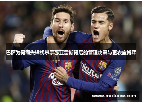 巴萨为何痛失锋线杀手苏亚雷斯背后的管理决策与更衣室博弈