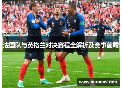 法国队与英格兰对决赛程全解析及赛事前瞻 法国队与英格兰对决赛程全解析及赛事前瞻