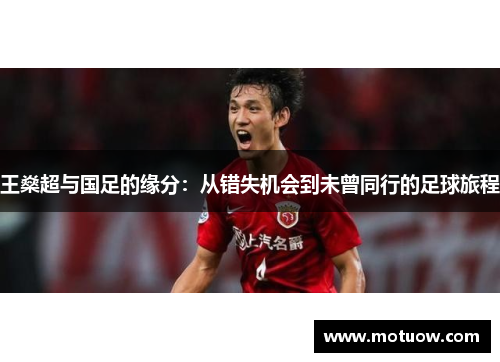 王燊超与国足的缘分：从错失机会到未曾同行的足球旅程
