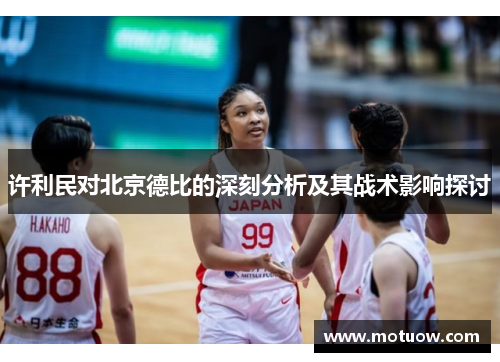 许利民对北京德比的深刻分析及其战术影响探讨