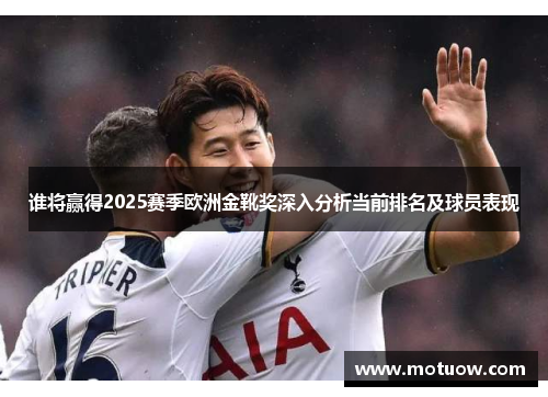 谁将赢得2025赛季欧洲金靴奖深入分析当前排名及球员表现