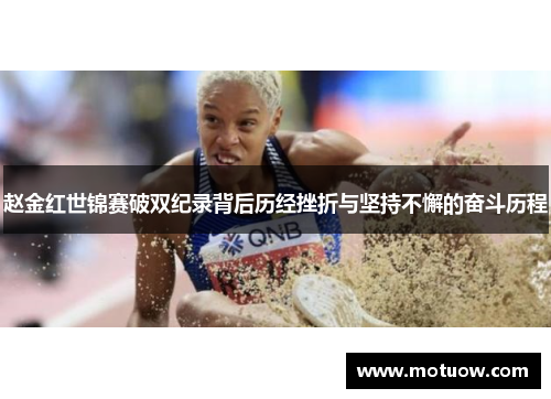 赵金红世锦赛破双纪录背后历经挫折与坚持不懈的奋斗历程