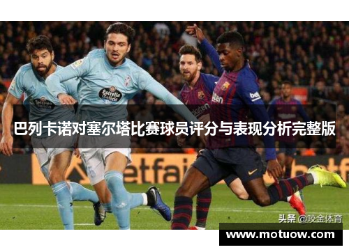 巴列卡诺对塞尔塔比赛球员评分与表现分析完整版