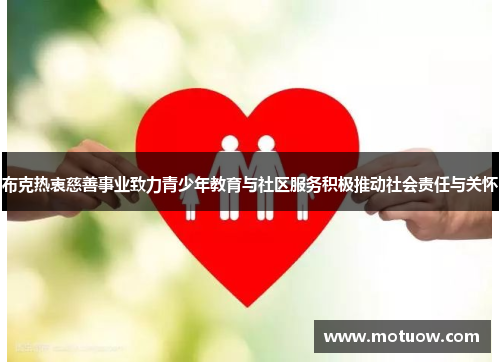 布克热衷慈善事业致力青少年教育与社区服务积极推动社会责任与关怀