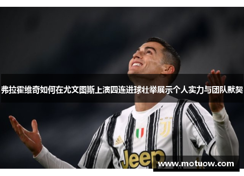 弗拉霍维奇如何在尤文图斯上演四连进球壮举展示个人实力与团队默契 弗拉霍维奇如何在尤文图斯上演四连进球壮举展示个人实力与团队默契