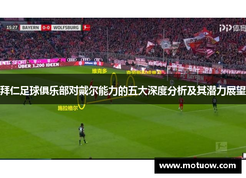 拜仁足球俱乐部对戴尔能力的五大深度分析及其潜力展望