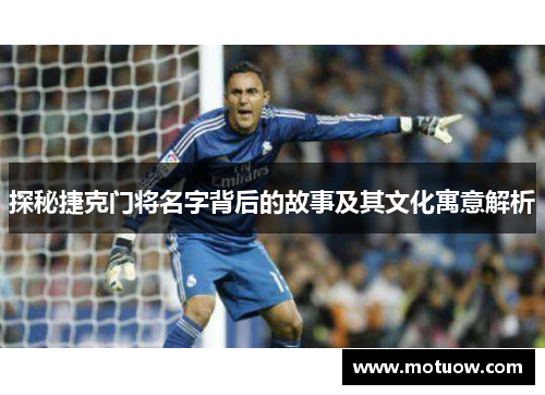 探秘捷克门将名字背后的故事及其文化寓意解析