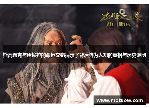 斯瓦泰克与伊埃拉的命运交错揭示了背后鲜为人知的真相与历史谜团