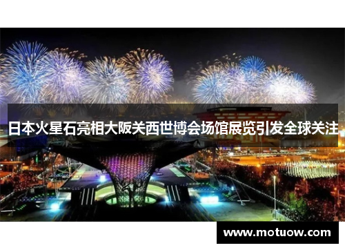 日本火星石亮相大阪关西世博会场馆展览引发全球关注