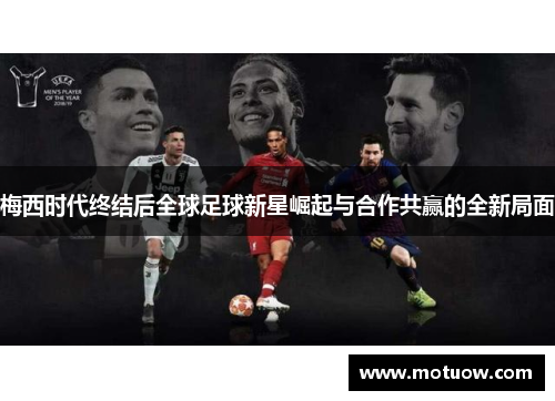 梅西时代终结后全球足球新星崛起与合作共赢的全新局面